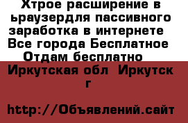 Хтрое расширение в ьраузердля пассивного заработка в интернете - Все города Бесплатное » Отдам бесплатно   . Иркутская обл.,Иркутск г.